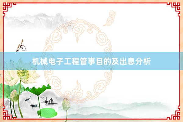 机械电子工程管事目的及出息分析